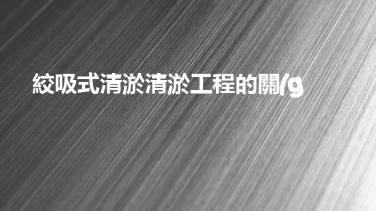 絞吸式清淤清淤工程的關(guān)鍵技術(shù)與挑戰(zhàn)刨析你預(yù)備好深入了解了嗎？